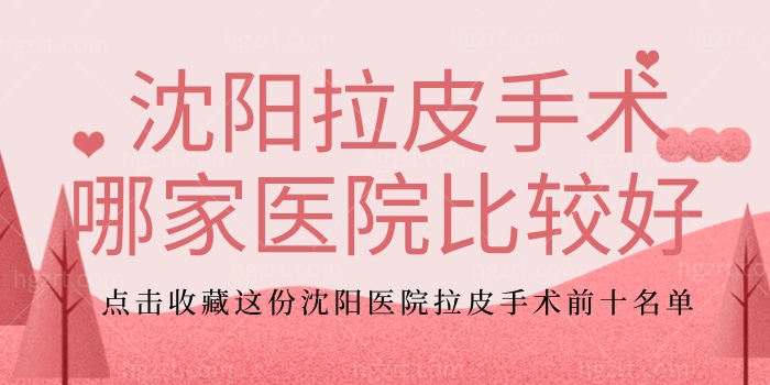 沈阳拉皮手术哪家医院比较好 点击收藏这份沈阳医院拉皮手术前十名单