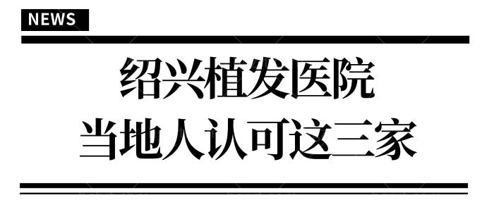 绍兴植发好的医院有哪些 当地人认可的正规植发医院非这三家莫属.jpg
