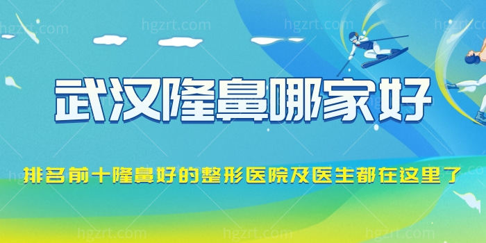 武汉隆鼻哪家好？排名前十隆鼻好的整形医院及医生都在这了