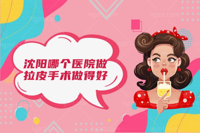 沈阳哪个医院做拉皮手术做得好 沈阳哪个医院做拉皮手术做得好