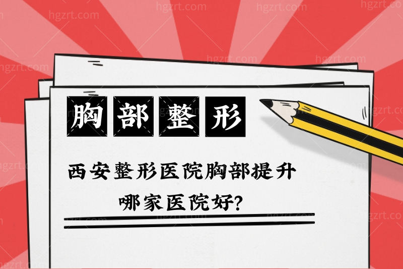 西安整形医院胸部提升哪家医院好?胸部整形医院排名表得知道