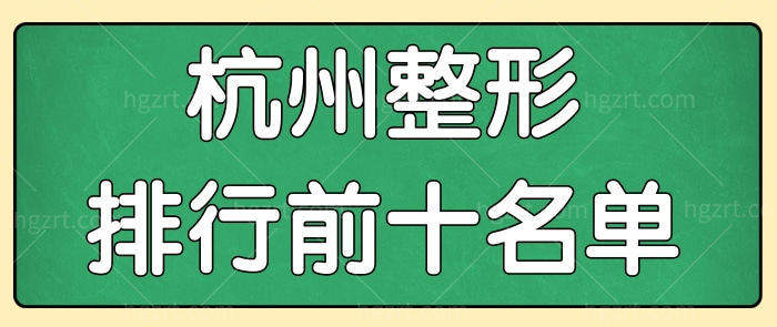 公布杭州整形医院排行前十名单 排名前三的杭州正规整形医院哪些榜上有名.jpg