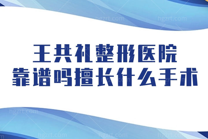 王共礼整形医院靠谱吗，乌鲁木齐王共礼整形医生王共礼擅长什么手术