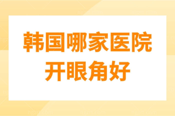 韩国哪家医院开眼角好