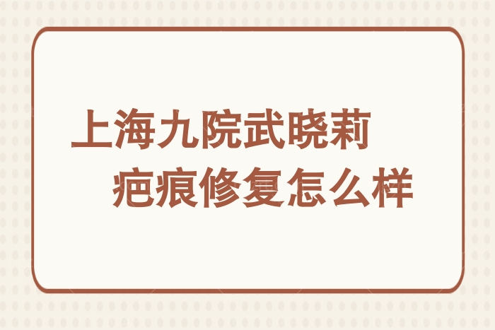 上海九院武晓莉疤痕修复怎么样