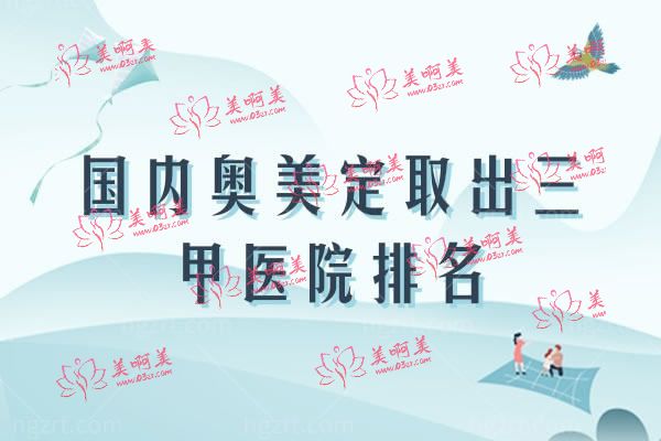 国内奥美定取出三A医院排名