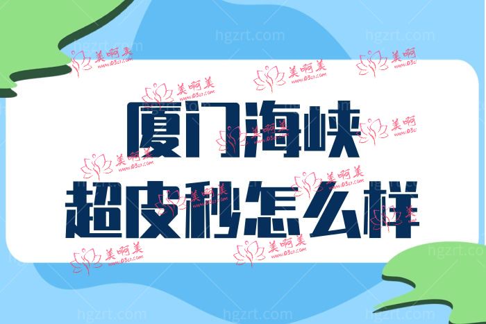 厦门海峡医美做超皮秒祛斑怎么样 价格收费贵不贵