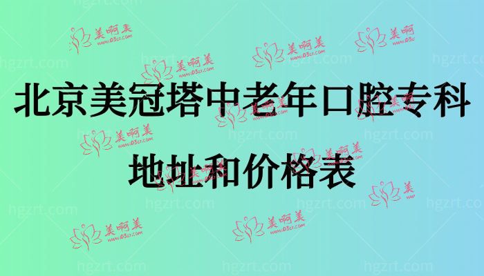 北京美冠塔中老年口腔专科地址和价格表