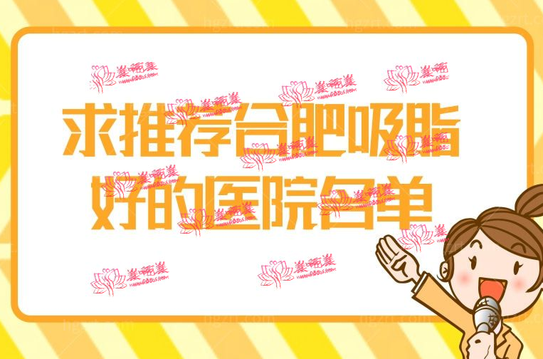 求推荐合肥吸脂好的医院名单，这三家医院口碑好又正规值得面诊