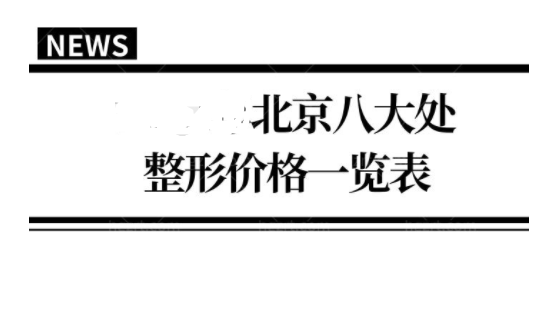 北京八大处整形医院价格费用一览表及人气医生排行曝光