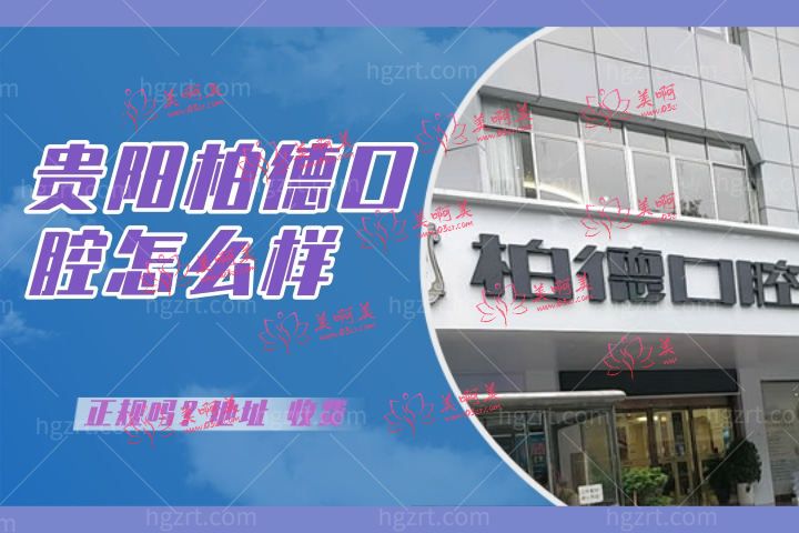 贵阳柏德口腔怎么样，柏德口腔收费贵吗医院简介正规吗地址在哪儿