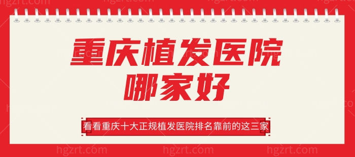 重庆植发医院哪家好，看看重庆十大正规植发医院排名靠前的这三家