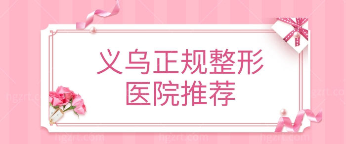 义乌哪家整形医院比较好 正规且口碑靠谱整形机构榜单新鲜出炉.jpg