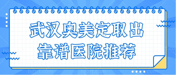 武汉奥美定取出去哪里靠谱？网评实力强的是这三家.jpg