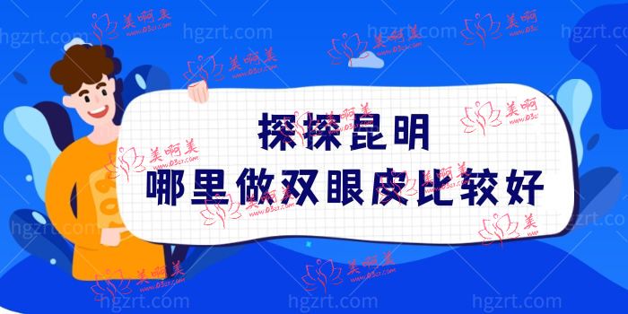 探探昆明哪里做双眼皮比较好？昆明做双眼皮整形医院前五强名单公开