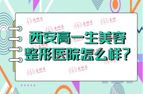 西安高一生美容整形医院怎么样？医院地址+医生实力口碑大揭秘