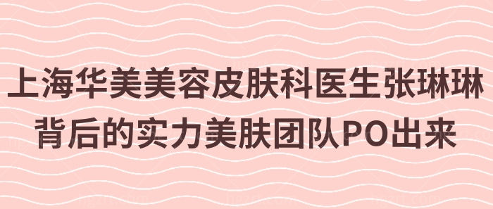 上海华美美容皮肤科医生张琳琳背后的实力美肤团队PO出来！附皮肤美容价格！