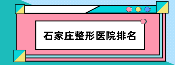 2023石家庄整形医院排名前十名单，美莱、医科、创美大均可参考