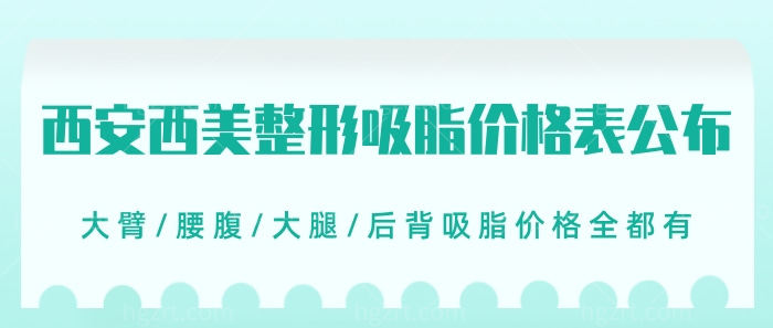 西安西美整形吸脂价格表公布！大臂/腰腹/大腿/后背吸脂价格全都有！