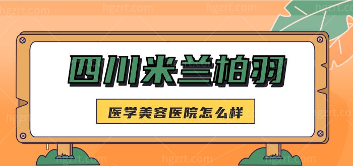 四川米兰柏羽医学美容医院怎么样 眼鼻整形口碑实力不错还有2022年新版价格表