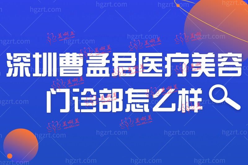 深圳曹孟君医疗美容门诊部怎么样？医生团队/收费标准深入了解