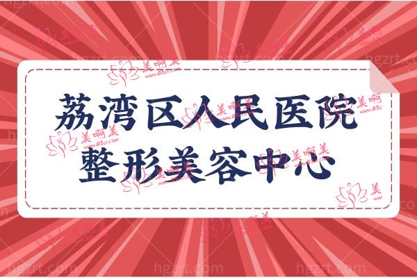 广州荔湾区人民医院整形科口碑怎么样?医院资质/医生实力及价格表