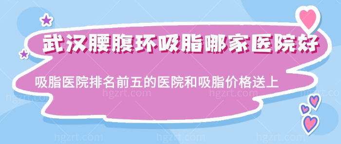 武汉腰腹环吸脂哪家医院好？吸脂医院排名前五的医院和吸脂价格送上！