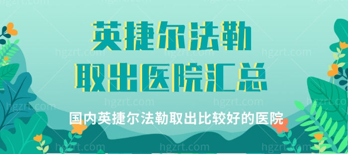 英捷尔法勒取出医院汇总，速来看国内英捷尔法勒取出比较好的医院有哪些