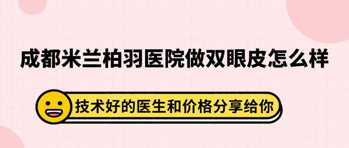 成都米兰柏羽医院做双眼皮怎么样？技术好的医生和价格分享给你！