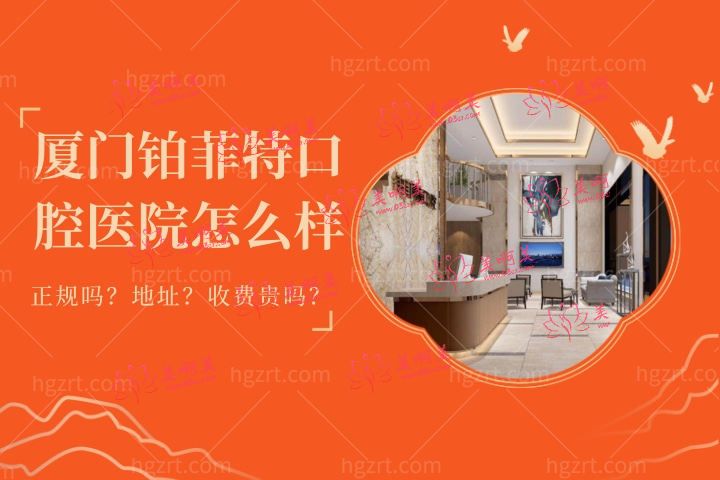 厦门海沧铂菲特口腔医院怎么样？一文懂铂菲特口腔门诊部收费和地址在哪儿