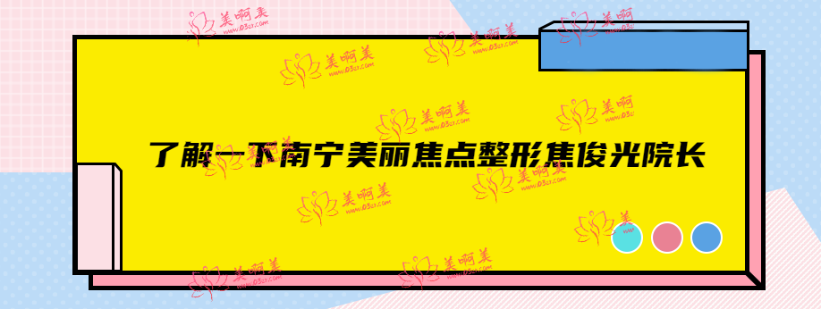 了解一下南宁美丽焦点整形焦俊光院长，技术怎么样，靠谱吗？