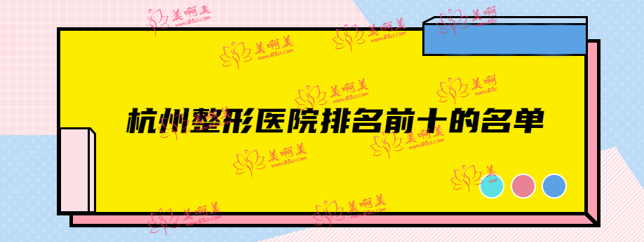 杭州整形医院排名前十的名单，包含公私立口碑实力强的医院