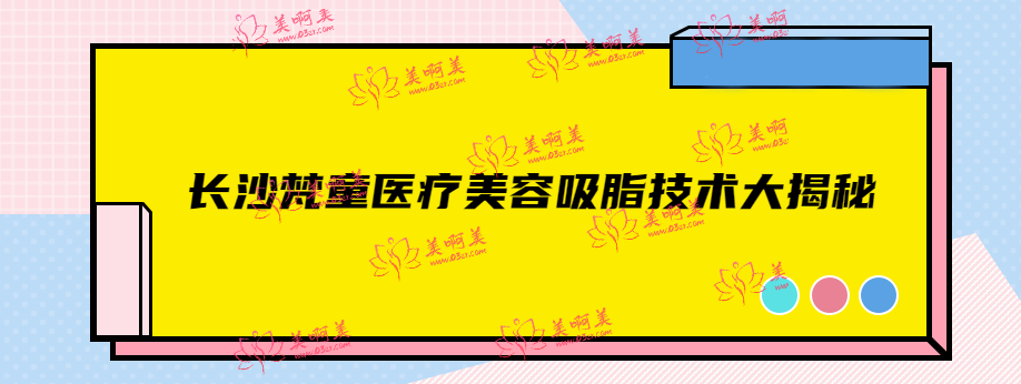 长沙梵童医疗美容吸脂技术大揭秘!带你体验超全的”吸脂大法“! 长沙梵童医疗美容吸脂技术大揭秘!带你体验超全的”吸脂大法“!