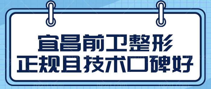 宜昌前卫整形医院怎么样?网评技术口碑好且收费合理很正规.jpg