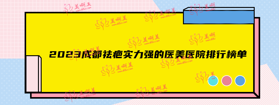 2023成都祛疤实力强的医美医院排行榜单 前十名单