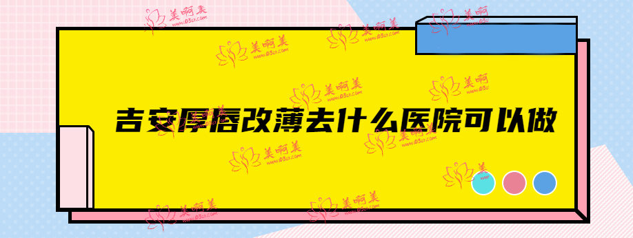 吉安厚唇改薄去什么医院可以做