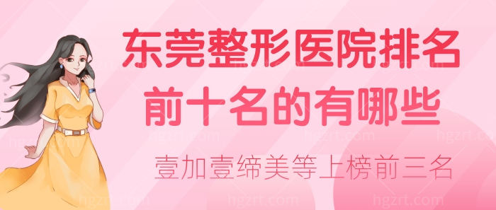 东莞整形医院排名前十名的有哪些？壹加壹缔美等上榜前三