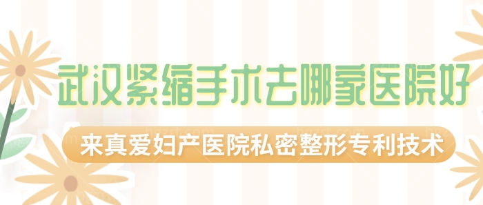 武汉紧缩手术去哪家医院好？来真爱妇产医院私密整形专LI技术