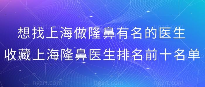 想找上海做隆鼻有名的医生?收藏上海隆鼻医生排名前十名!