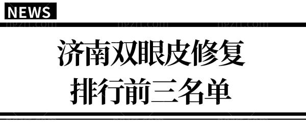 济南修复双眼皮哪个医院好?公布当地人信赖的修复排名前三.jpg