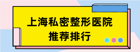 上海哪家医院做缩阴手术好？上海私密整形排行前十推荐