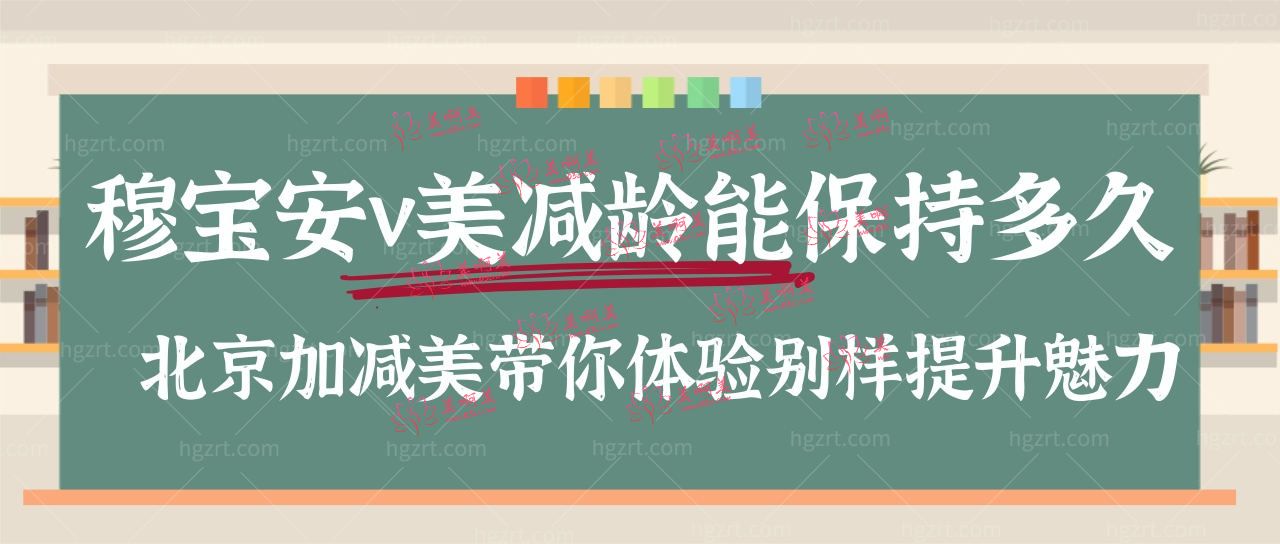 穆宝安v美减龄能保持多久?北京加减美带你体验别样提升魅力