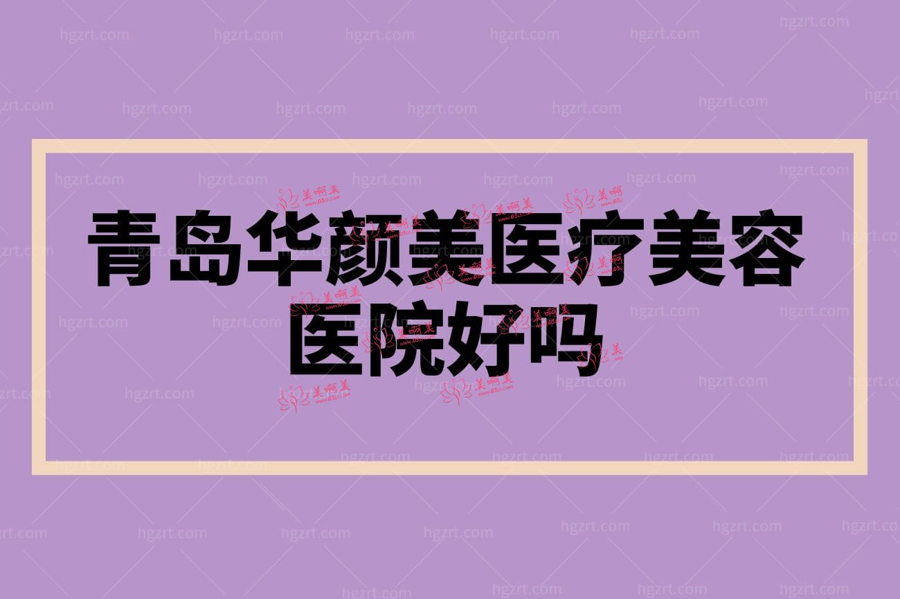青岛华颜美医疗美容医院怎么样正规吗.jpg