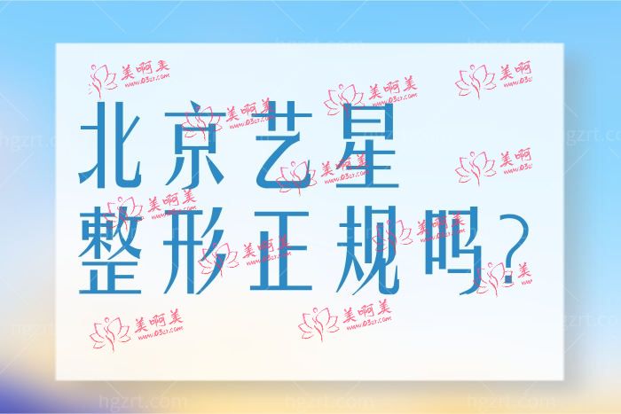 北京艺星整形医院是正规靠谱的吗？医生怎么样？