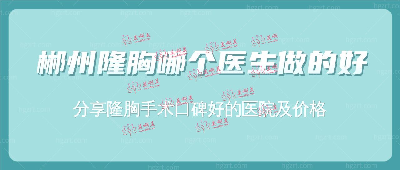 郴州隆胸哪个医生做的好?分享隆胸手术口碑好的医院及价!