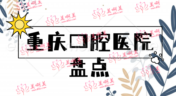 重庆有实力的口腔医院大盘点，都是好口碑，值得信赖!