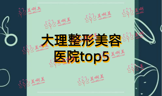 大理整形美容医院top5强力推荐！都是实力强悍的！