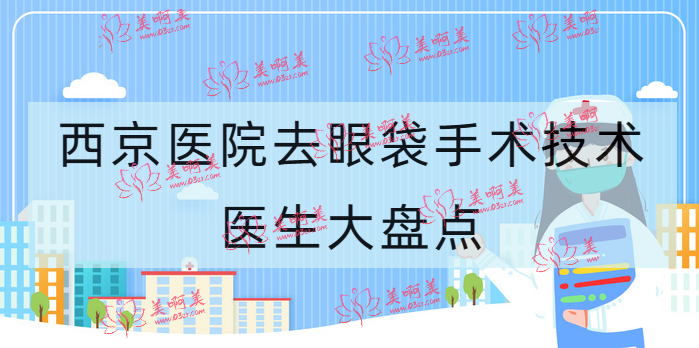 西京医院去眼袋手术技术好医生大盘点!马显杰、肖博都在里面！