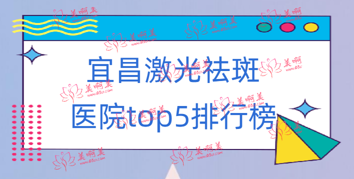 宜昌激光祛斑医院top5榜单公开！附宜昌激光祛斑项目价格表