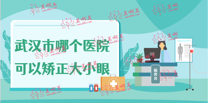 武汉矫正大小眼可以选哪些医院?盘点武汉眼整形好医院!